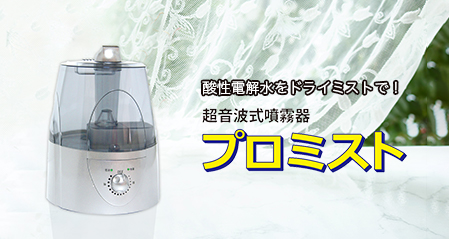 酸性電解水をドライミストで！超音波式噴霧器プロミスト