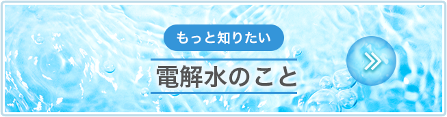 もっと知りたい電解水のこと