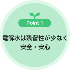 Point1 電解水は残留性がなく安全・安心